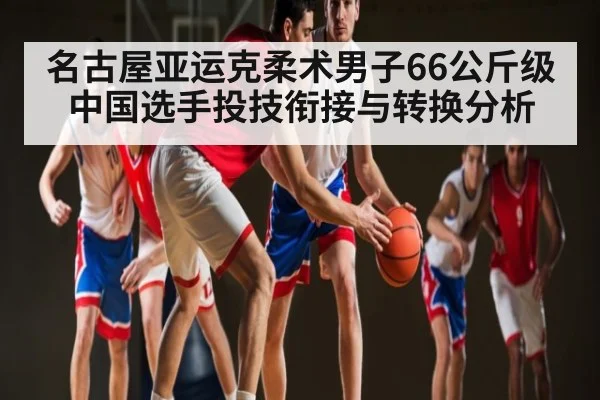 名古屋亚运克柔术男子66公斤级中国选手投技衔接与转换分析 | kaiyun