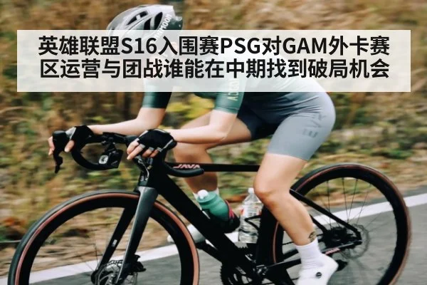 英雄联盟S16入围赛PSG对GAM外卡赛区运营与团战谁能在中期找到破局机会 | kaiyun