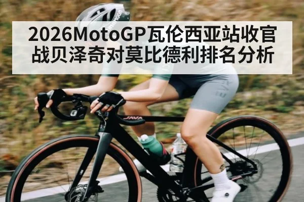 2026MotoGP瓦伦西亚站收官战贝泽奇对莫比德利排名分析 | kaiyun